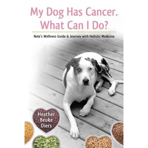 My Dog Has Cancer. What Can I Do?: Nola's Wellness Guide & Journey with Holistic Medicine