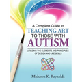 A Complete Guide to Teaching Art to Those with Autism: Utilizing the Elements and Principles of Design and Life Skills