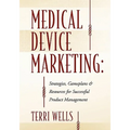 Medical Device Marketing: Strategies, Gameplans & Resources for Successful Product Management