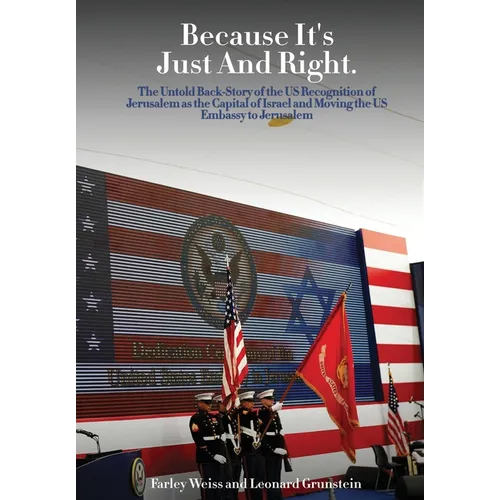 Because It's Just and Right: The Untold Back-Story of the US Recognition of Jerusalem as the Capital of Israel and Moving the US Embassy to Jerusalem