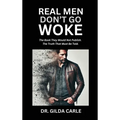 Real Men Don't Go Woke: The Book They Would Not Publish. The Truth That Must Be Told