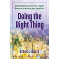 Doing the Right Thing: Simple Solutions, Essential Tips & Helpful Resources for Assisting Aging Loved Ones