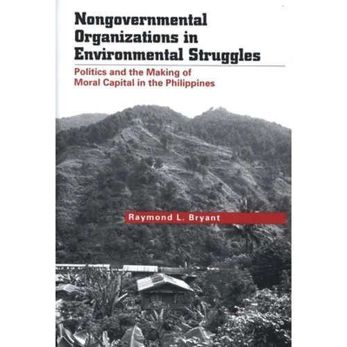 Nongovernmental Organizations in Environmental Struggles: Politics and the Making of Moral Capital in the Philippines