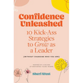 Confidence Unleashed: 10 Kickass Strategies To Grow As A Leader (Without Changing Who You Are)