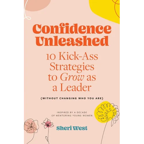 Confidence Unleashed: 10 Kickass Strategies To Grow As A Leader (Without Changing Who You Are)