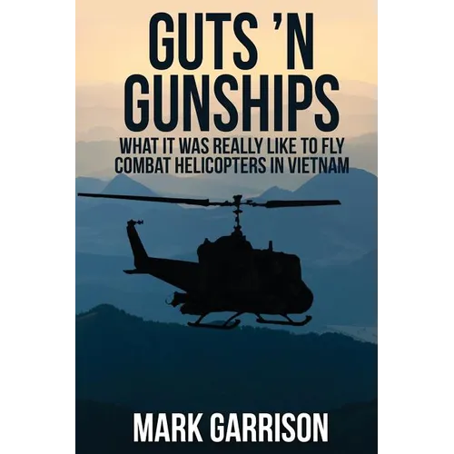 Guts 'N Gunships: What it was Really Like to Fly Combat Helicopters in Vietnam