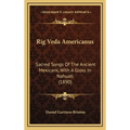 Rig Veda Americanus: Sacred Songs Of The Ancient Mexicans, With A Gloss In Nahuatl (1890)