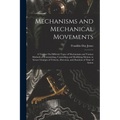 Mechanisms and Mechanical Movements: A Treatise On Different Types of Mechanisms and Various Methods of Transmitting, Controlling and Modifying Motion