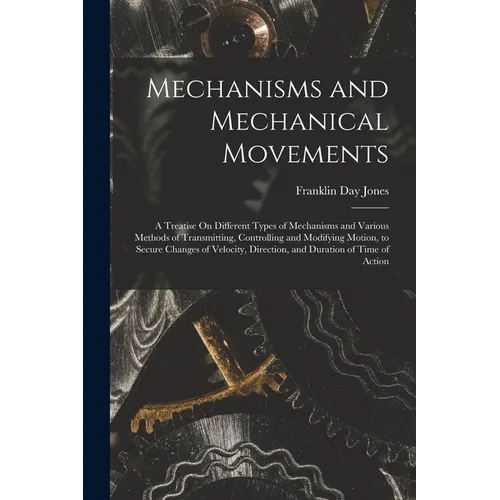 Mechanisms and Mechanical Movements: A Treatise On Different Types of Mechanisms and Various Methods of Transmitting, Controlling and Modifying Motion