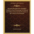 Personal Recollections Abridged Chiefly In Parts Pertaining To Political And Other Controversies Prevalent At The Time In Great Britain