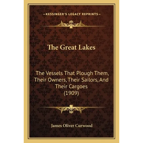 The Great Lakes: The Vessels That Plough Them, Their Owners, Their Sailors, And Their Cargoes (1909)