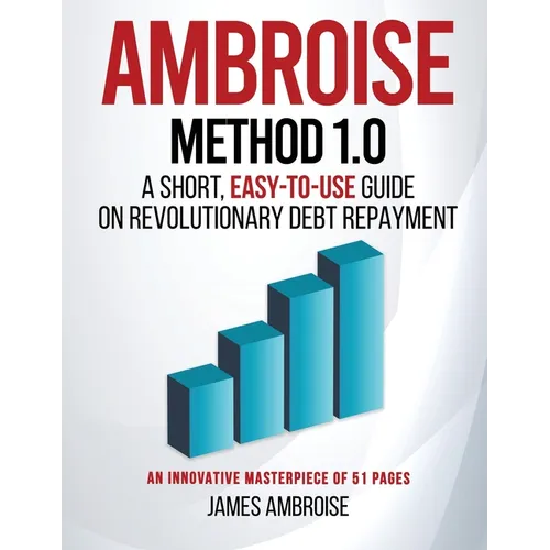 Ambroise Method 1.0: A Short, Easy-to-Use Guide on Revolutionary Debt Repayment