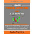Learn Price Action for Day Trading: A Comprehensive Guide to Market Trends, Identifying Key Chart Patterns, Candlestick Patterns, Spotting Key Levels