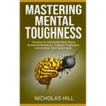 Mastering Mental Toughness: Develop an Unbeatable Mind, Boost Emotional Resilience, Conquer Challenges, and Achieve Your Goals Faster