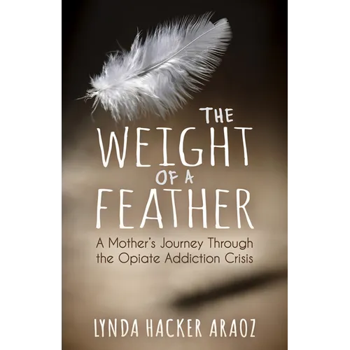 The Weight of a Feather: A Mother's Journey Through the Opiates Addiction Crisis