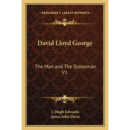 David Lloyd George: The Man and The Statesman V1