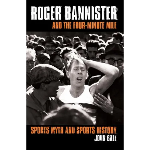 Roger Bannister and the Four-Minute Mile: Sports Myth and Sports History