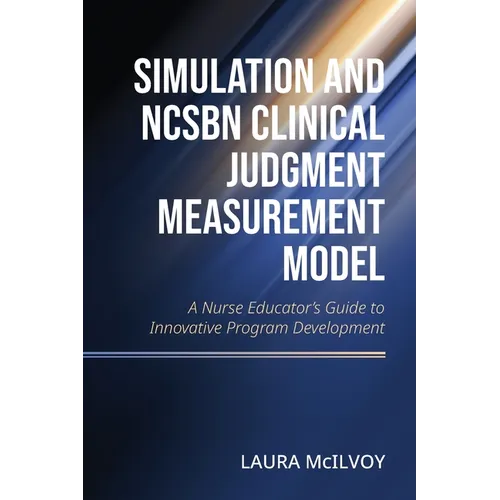 Simulation and NCSBN Clinical Judgment Measurement Model: A Nurse Educator's Guide to Innovative Program Development