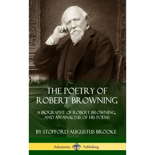 The Poetry of Robert Browning: A Biography of Robert Browning, and an Analysis of his Poems (Hardcover)
