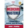 Medicare Mastered: A Strategic Guide to Coverage, Costs, and Choices