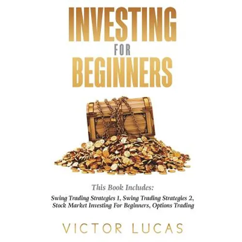 Investing for Beginners: This Book Includes: Swing Trading Strategies Volume 1, Swing Trading Strategies Volume 2, Stock Market Investing For B