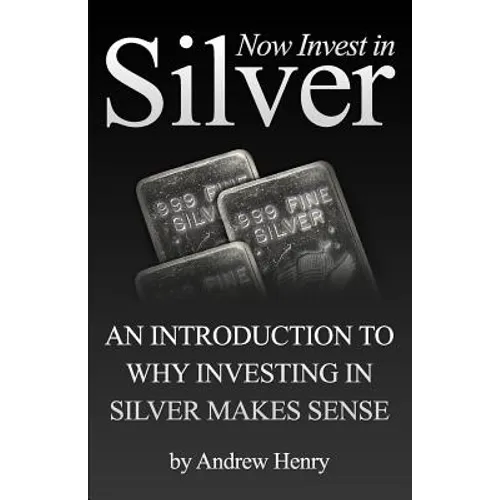 Now Invest In Silver: An Introduction To Why Investing In Silver Makes Sense