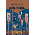 Mindful Body Calisthenics: Achieving Physical and Mental Harmony through Mindful Movement (2024 Guide)