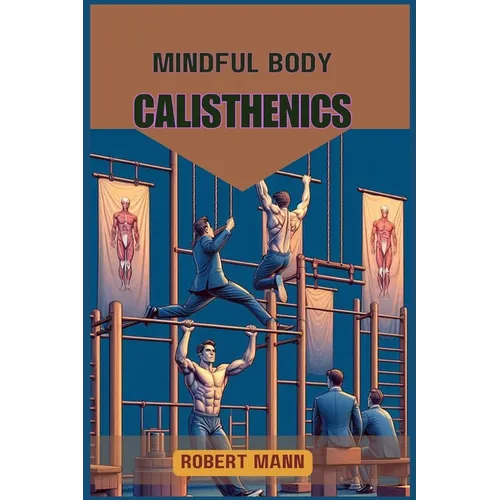 Mindful Body Calisthenics: Achieving Physical and Mental Harmony through Mindful Movement (2024 Guide)