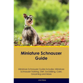 Miniature Schnauzer Guide Miniature Schnauzer Guide Includes: Miniature Schnauzer Training, Diet, Socializing, Care, Grooming, Breeding and More