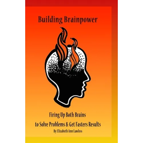 Building Brainpower: Firing Up Both Brains To Solve Problems and Get Results