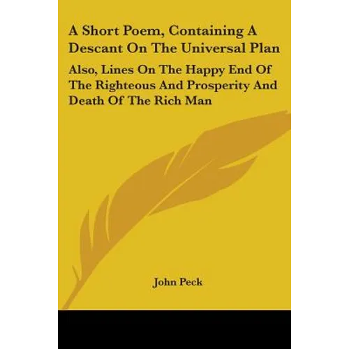 A Short Poem, Containing a Descant on the Universal Plan: Also, Lines on the Happy End of the Righteous and Prosperity and Death of the Rich Man