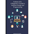 Arduino-101 A Beginners' Guide to Arduino Design and Programming
