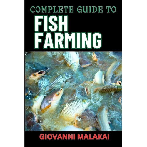 Complete Guide to Fish Farming: Expert Techniques, Sustainable Practices, And Profit Strategies For Successful Aquaculture