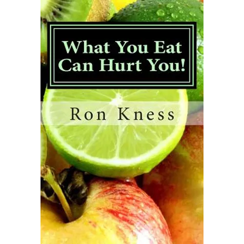 What You Eat Can Hurt You!: Learn Which Foods to Avoid and Which Ones to Eat to Stamp Out Inflammation, Illness and Disease, and to Stay Healthy!