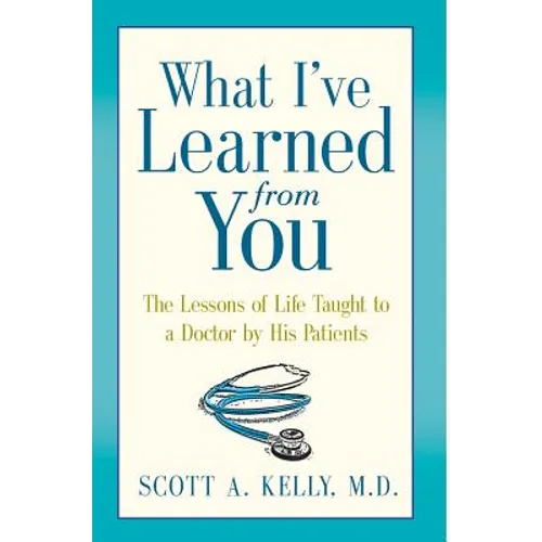 What I've Learned from You: The Lessons of Life Taught to a Doctor by His Patients