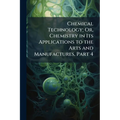 Chemical Technology; Or, Chemistry in Its Applications to the Arts and Manufactures, Part 4