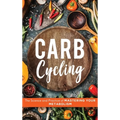 Carb Cycling: The Science and Practice of Mastering Your Metabolism