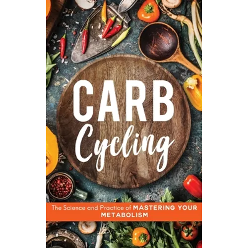 Carb Cycling: The Science and Practice of Mastering Your Metabolism