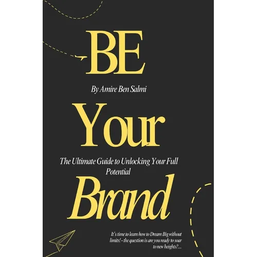Be Your Brand: The Ultimate Guide to Unlocking Your Full Potential