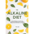 The Alkaline Diet: Reset and Rebalance Your Health Using Alkaline Foods & pH Balance Diet - Includes Top 6 Alkaline Food You Must Have in Your Daily D