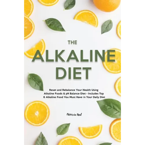 The Alkaline Diet: Reset and Rebalance Your Health Using Alkaline Foods & pH Balance Diet - Includes Top 6 Alkaline Food You Must Have in Your Daily D