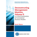Deconstructing Management Maxims, Volume II: A Critical Examination of Conventional Business Wisdom