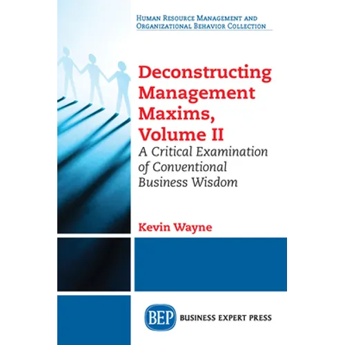 Deconstructing Management Maxims, Volume II: A Critical Examination of Conventional Business Wisdom