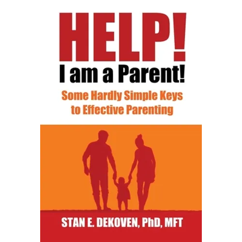 Help I Am A Parent!: Some Hardly Simple Keys to Effective Parenting