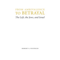 From Ambivalence to Betrayal: The Left, the Jews, and Israel