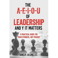 The A-E-I-O-U of Leadership and Y It Matters: A Practical Guide for Practitioners, Not Posers!