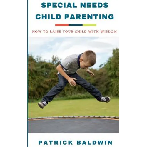Special Needs Child Parenting: How to Raise Your Child with Wisdom