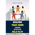 Building Your Home Through Effective Role-Play: Transform Your Family Dynamics Today Through Effective Role Management Techniques for a Successful Rel
