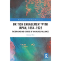British Engagement with Japan, 1854-1922: The Origins and Course of an Unlikely Alliance