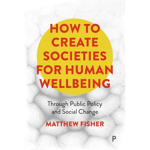 How to Create Societies for Human Wellbeing: Through Public Policy and Social Change